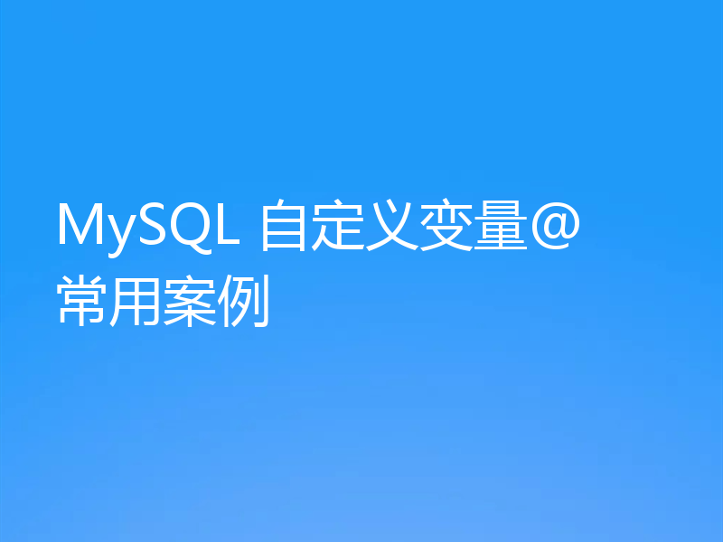 MySQL 自定义变量@ 常用案例