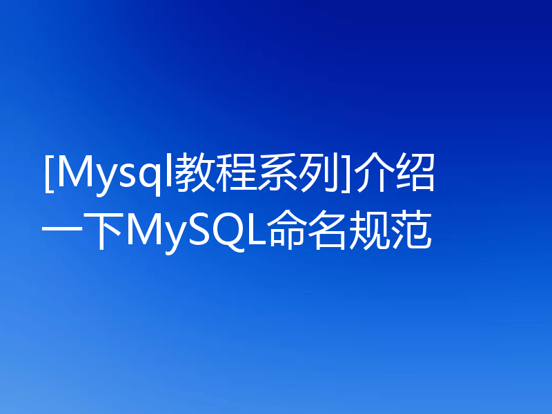 [Mysql教程系列]介绍一下MySQL命名规范