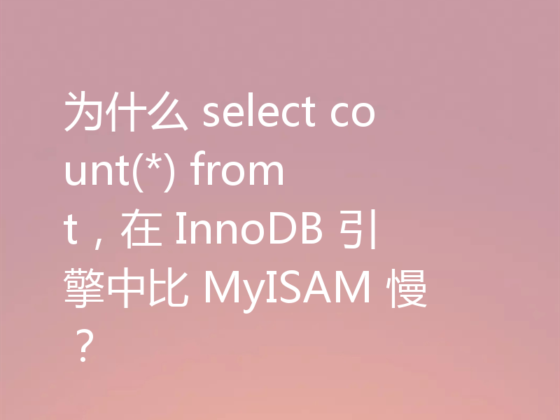 为什么 select count(*) from t，在 InnoDB 引擎中比 MyISAM 慢？