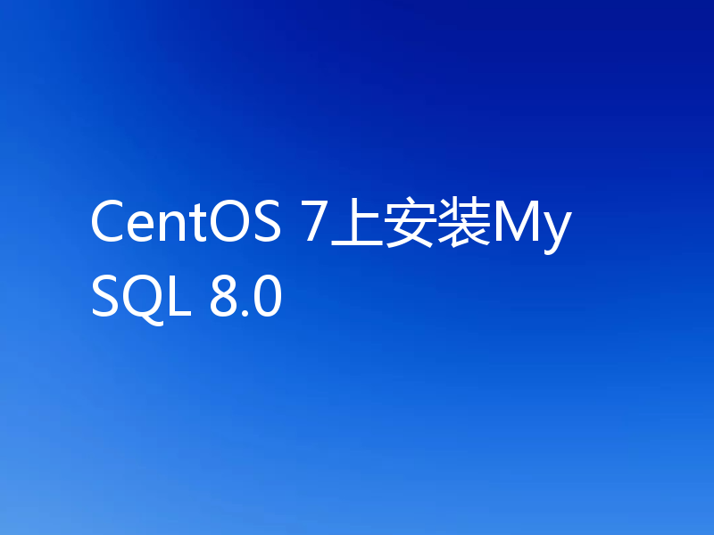 CentOS 7上安装MySQL 8.0