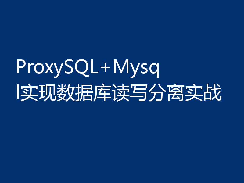 ProxySQL+Mysql实现数据库读写分离实战