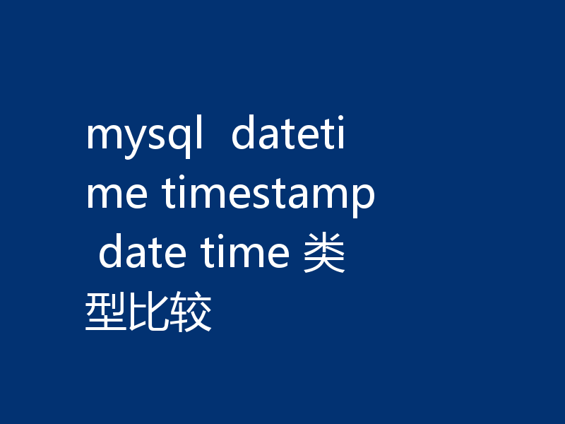 mysql  datetime timestamp date time 类型比较
