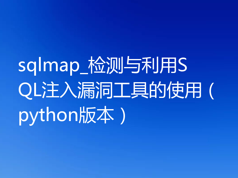 sqlmap_检测与利用SQL注入漏洞工具的使用（python版本）