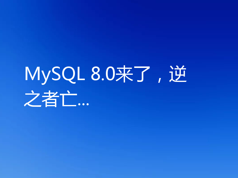 MySQL 8.0来了，逆之者亡...