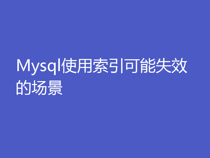 Mysql使用索引可能失效的场景