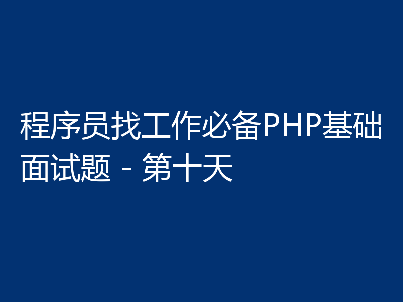 程序员找工作必备PHP基础面试题 - 第十天