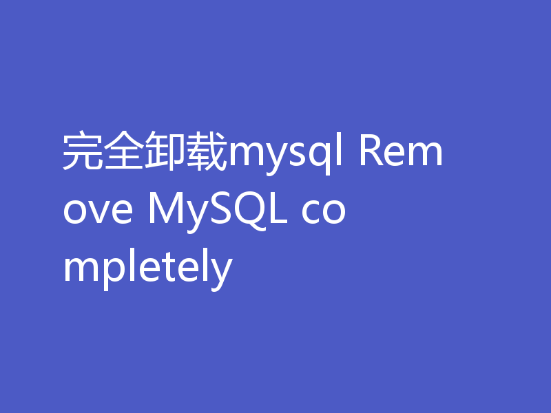 完全卸载mysql Remove MySQL completely