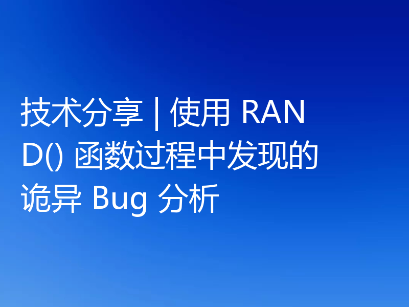 技术分享 | 使用 RAND() 函数过程中发现的诡异 Bug 分析