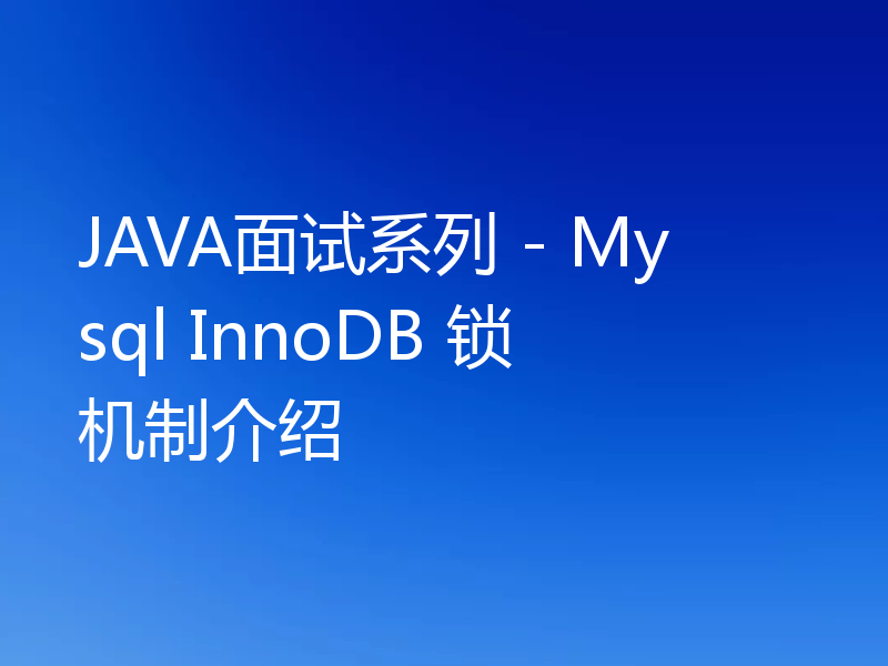 JAVA面试系列 - Mysql InnoDB 锁机制介绍