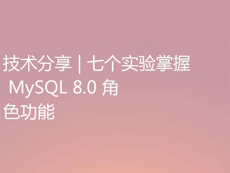 技术分享 | 七个实验掌握 MySQL 8.0 角色功能