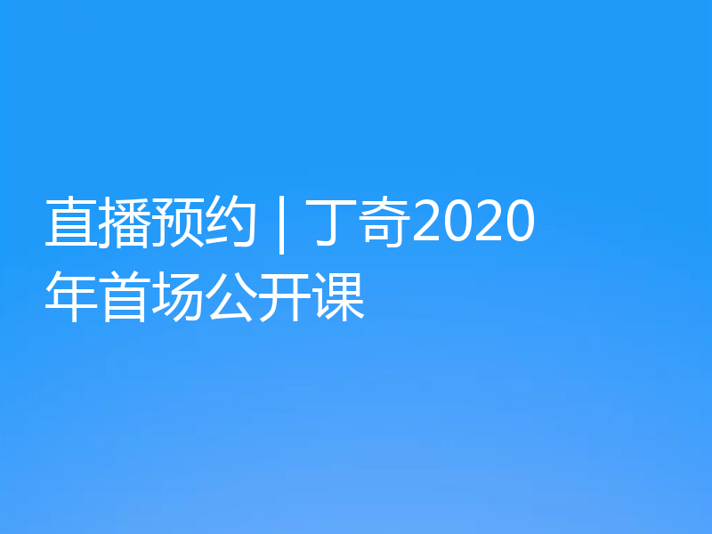 直播预约 | 丁奇2020年首场公开课