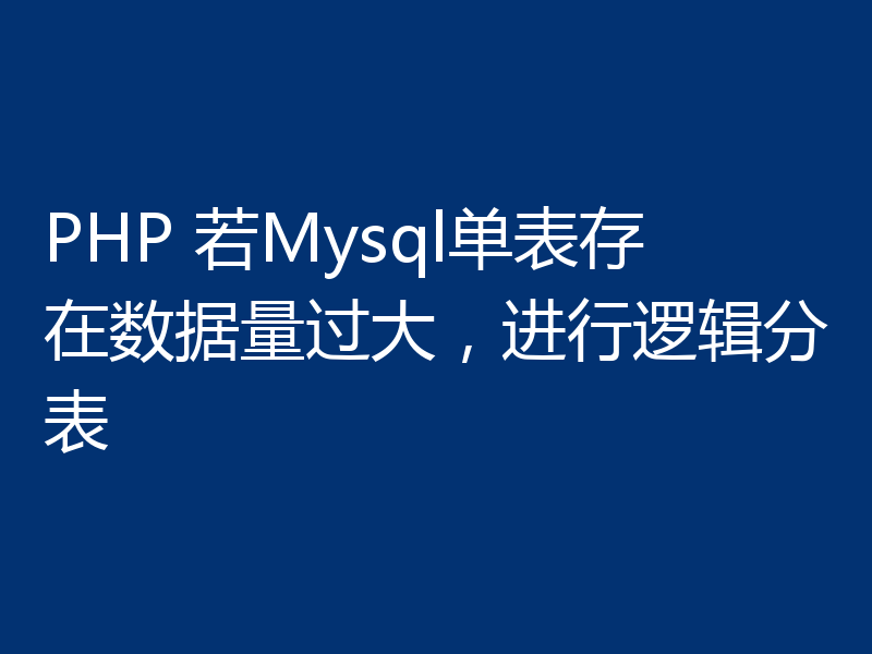 PHP 若Mysql单表存在数据量过大，进行逻辑分表