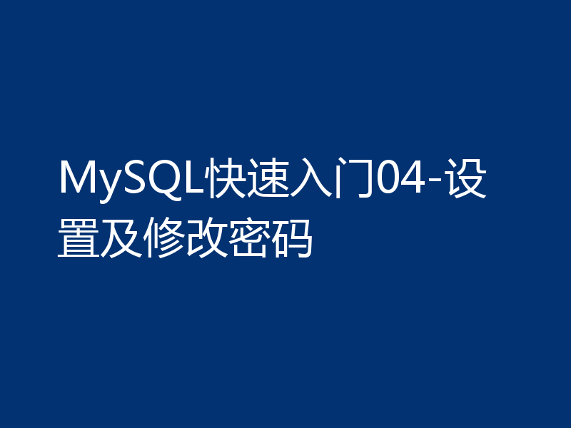 MySQL快速入门04-设置及修改密码