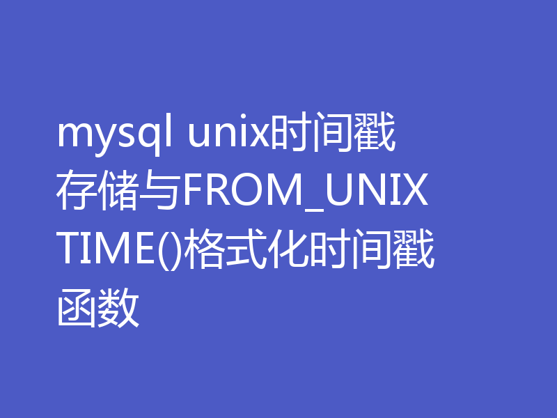 mysql unix时间戳存储与FROM_UNIXTIME()格式化时间戳函数