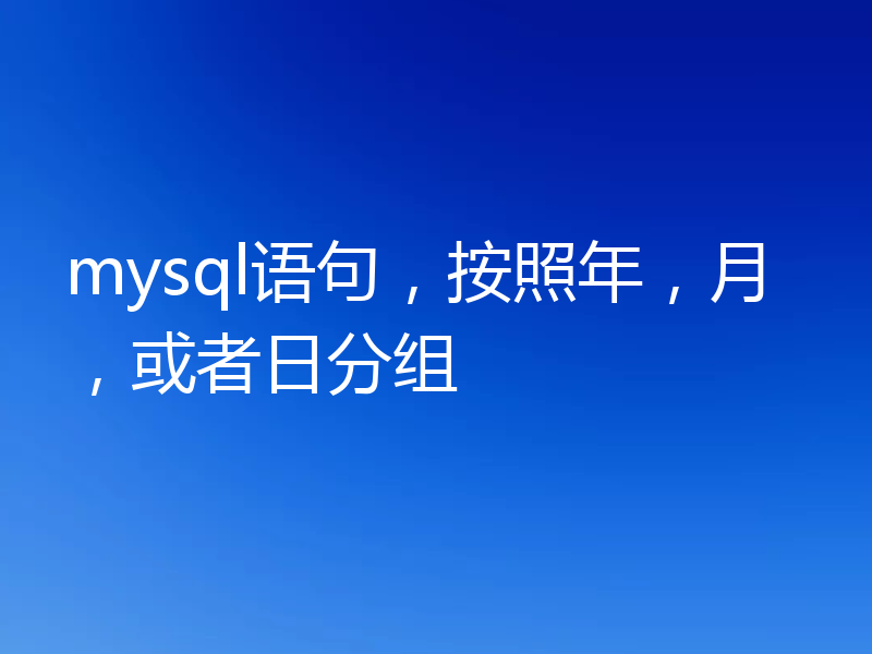 mysql语句，按照年，月，或者日分组