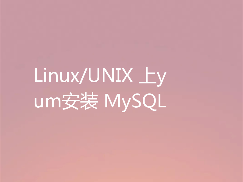 Linux/UNIX 上yum安装 MySQL