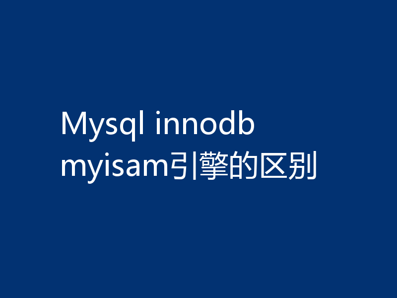 Mysql innodb myisam引擎的区别