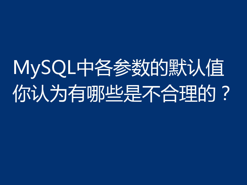 MySQL中各参数的默认值你认为有哪些是不合理的？