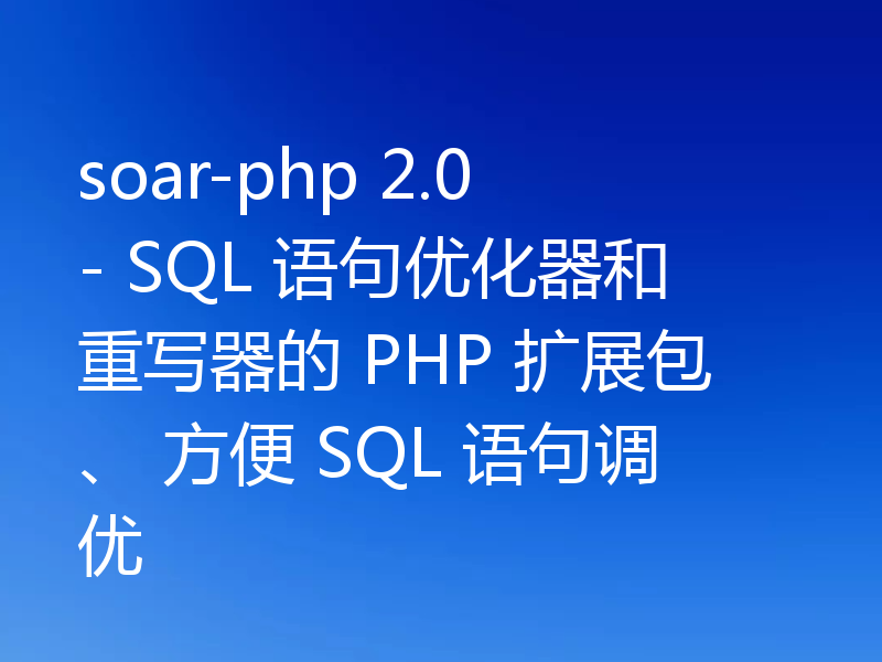 soar-php 2.0 - SQL 语句优化器和重写器的 PHP 扩展包、 方便 SQL 语句调优