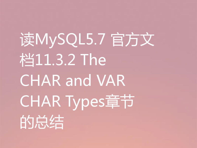 读MySQL5.7 官方文档11.3.2 The CHAR and VARCHAR Types章节的总结