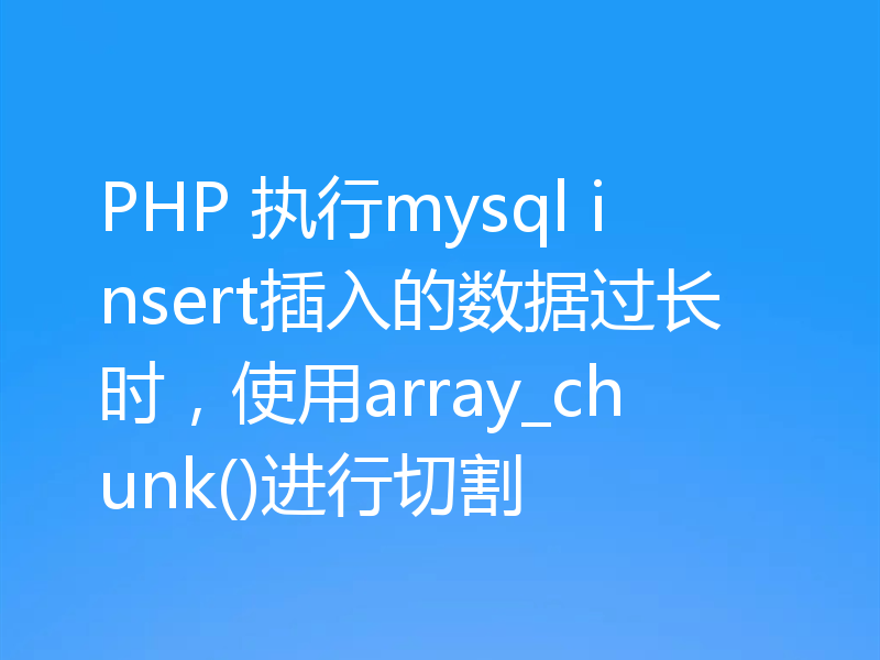 PHP 执行mysql insert插入的数据过长时，使用array_chunk()进行切割