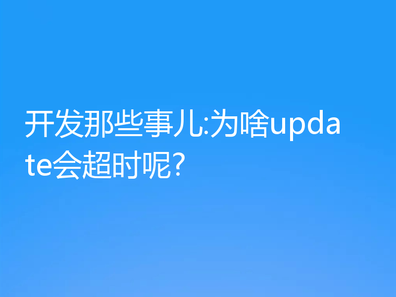 开发那些事儿:为啥update会超时呢?