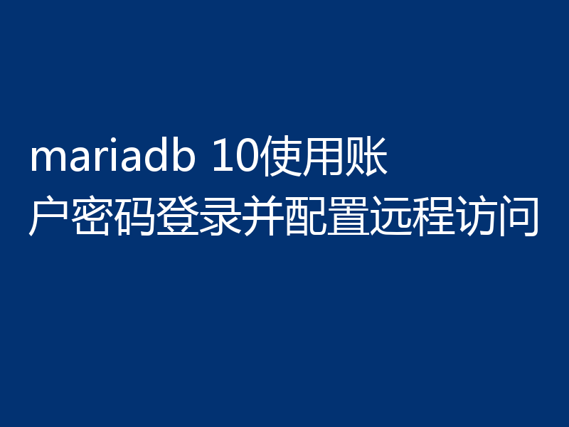 mariadb 10使用账户密码登录并配置远程访问