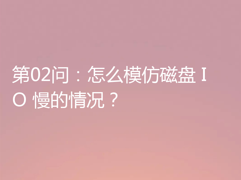 第02问：怎么模仿磁盘 IO 慢的情况？
