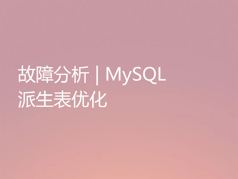 故障分析 | MySQL 派生表优化