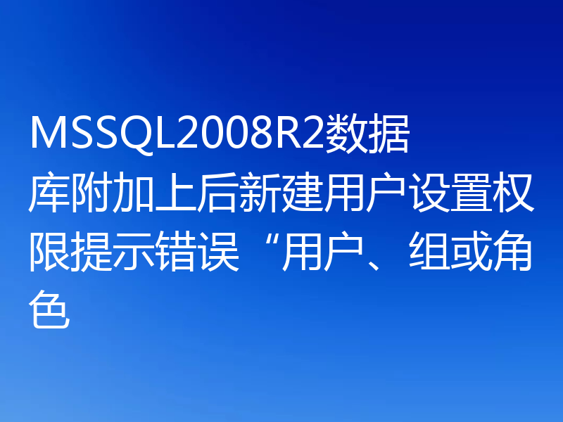 MSSQL2008R2数据库附加上后新建用户设置权限提示错误“用户、组或角色
