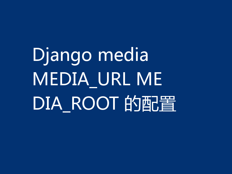 Django media MEDIA_URL MEDIA_ROOT 的配置