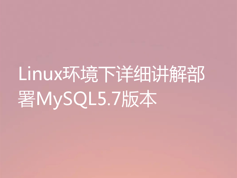 Linux环境下详细讲解部署MySQL5.7版本