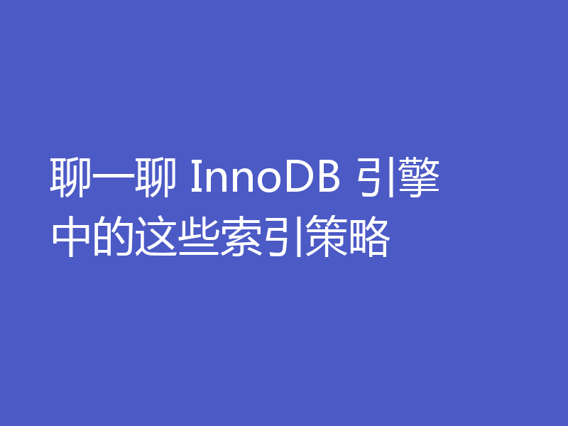 聊一聊 InnoDB 引擎中的这些索引策略