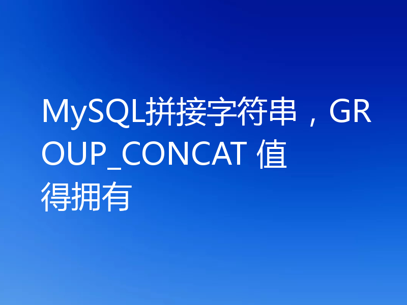 MySQL拼接字符串，GROUP_CONCAT 值得拥有