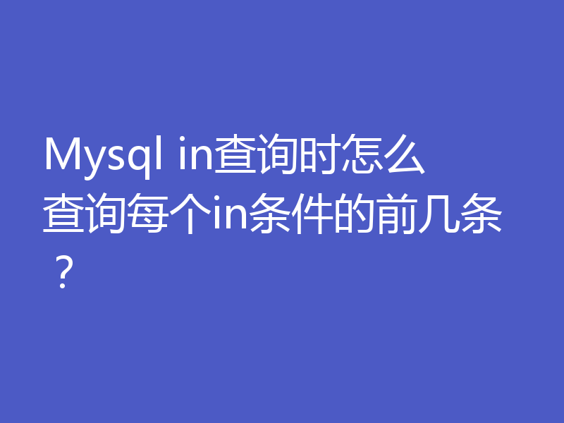 Mysql in查询时怎么查询每个in条件的前几条？
