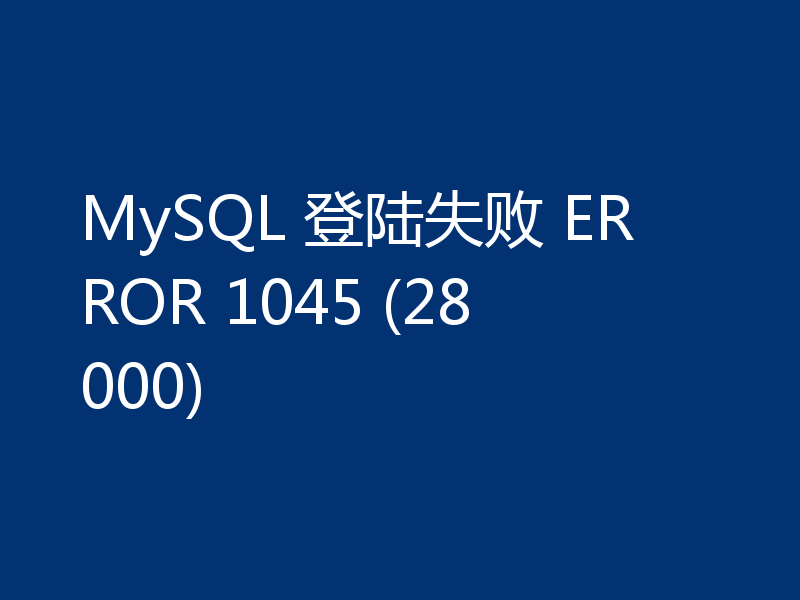 MySQL 登陆失败 ERROR 1045 (28000)