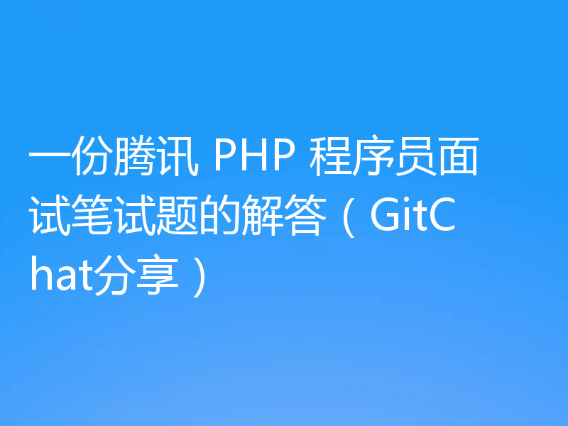 一份腾讯 PHP 程序员面试笔试题的解答（GitChat分享）