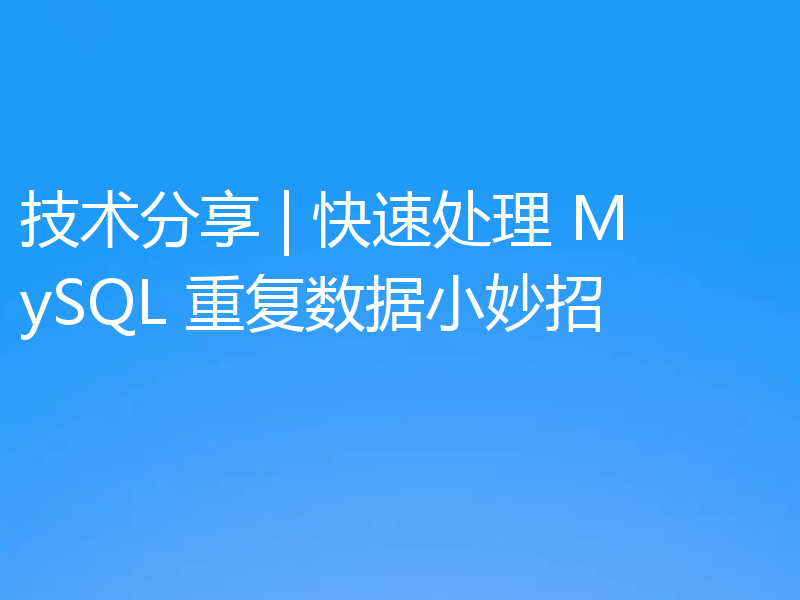 技术分享 | 快速处理 MySQL 重复数据小妙招