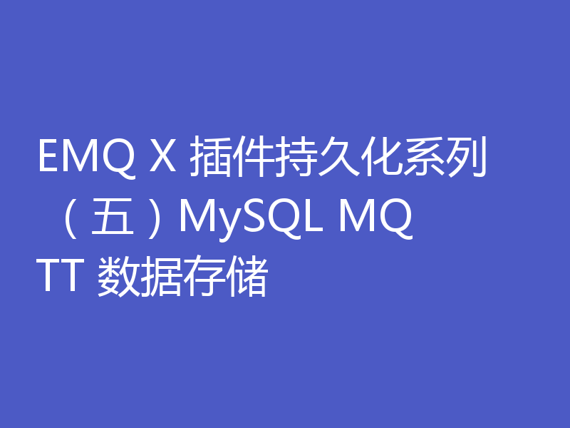 EMQ X 插件持久化系列 （五）MySQL MQTT 数据存储