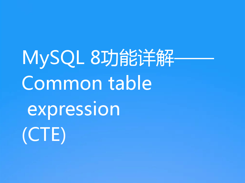 MySQL 8功能详解——Common table expression (CTE)