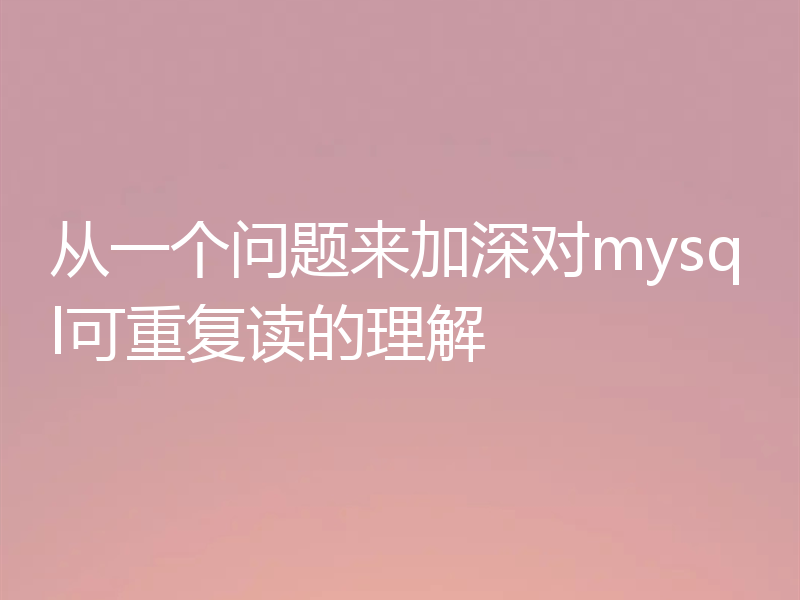 从一个问题来加深对mysql可重复读的理解