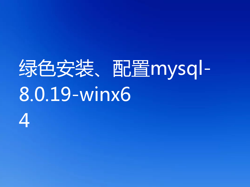 绿色安装、配置mysql-8.0.19-winx64