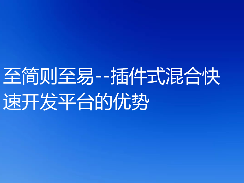 至简则至易--插件式混合快速开发平台的优势