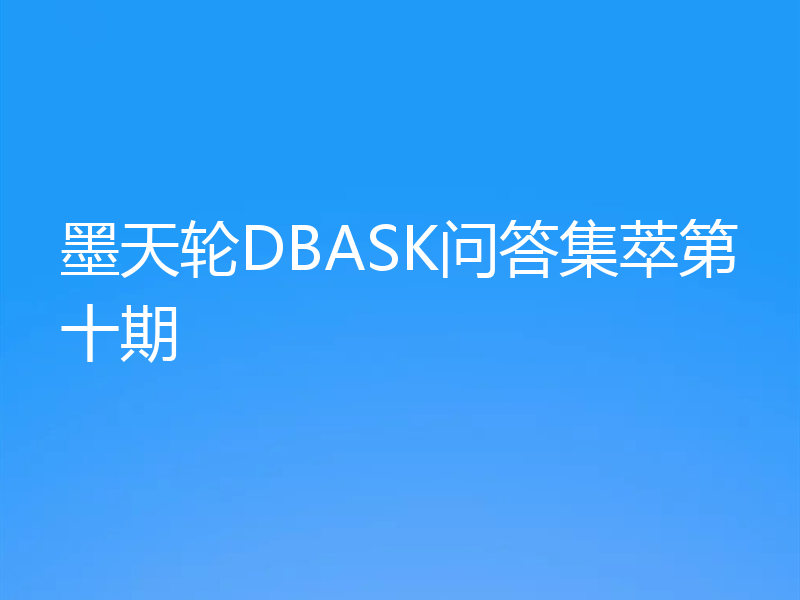 墨天轮DBASK问答集萃第十期