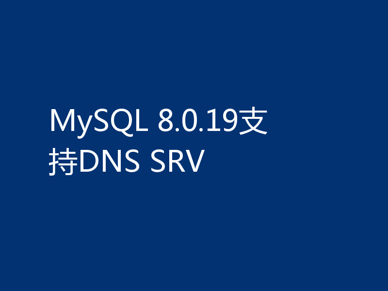 MySQL 8.0.19支持DNS SRV