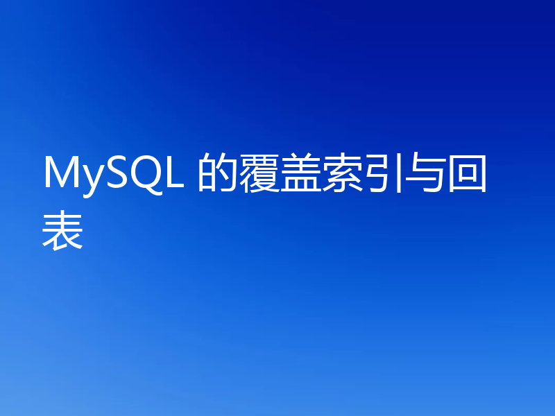 MySQL 的覆盖索引与回表
