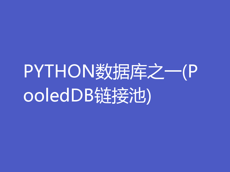 PYTHON数据库之一(PooledDB链接池)