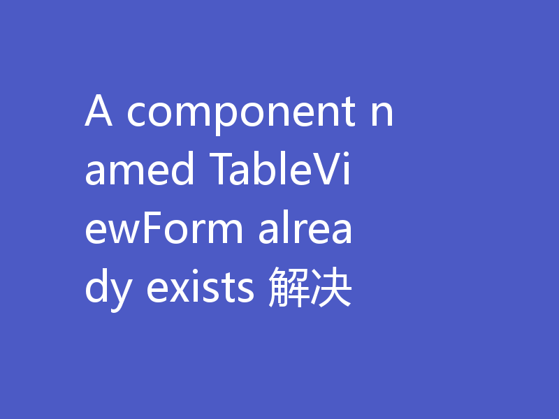 A component named TableViewForm already exists 解决