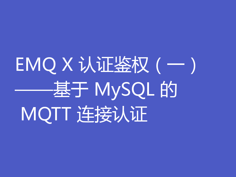 EMQ X 认证鉴权（一）——基于 MySQL 的 MQTT 连接认证
