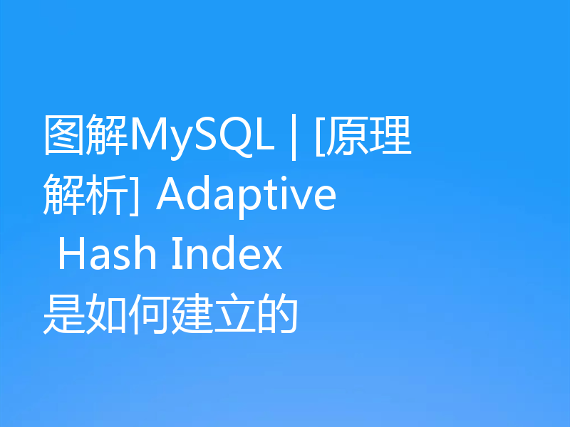 图解MySQL | [原理解析] Adaptive Hash Index 是如何建立的